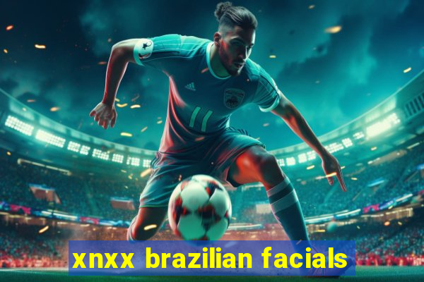 xnxx brazilian facials